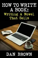 Cum să scrii o carte: Scrierea unui roman care se vinde - How To Write A Book: Writing A Novel That Sells