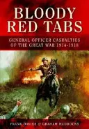 Bloody Red Tabs: General Officer Casualties of the Great War 1914-1918 (Ofițeri generali răniți în Marele Război 1914-1918) - Bloody Red Tabs: General Officer Casualties of the Great War 1914-1918