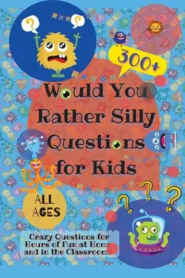 Would You Rather Silly Questions for Kids: 300+ întrebări nebunești pentru ore de distracție acasă și în clasă - Would You Rather Silly Questions for Kids: 300+ Crazy Questions for Hours of Fun at Home and in the Classroom