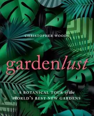 Gardenlust: Un tur botanic al celor mai bune grădini noi din lume - Gardenlust: A Botanical Tour of the World's Best New Gardens