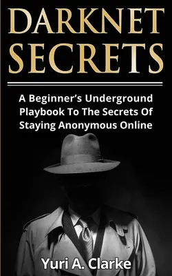 Darknet Secrets: Manualul subteran al unui începător pentru secretele de a rămâne anonim online - Darknet Secrets: A Beginner's Underground Playbook To The Secrets Of Staying Anonymous Online