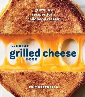 The Great Grilled Cheese Book: Grown-Up Recipes for a Childhood Classic [O carte de bucate] - The Great Grilled Cheese Book: Grown-Up Recipes for a Childhood Classic [A Cookbook]