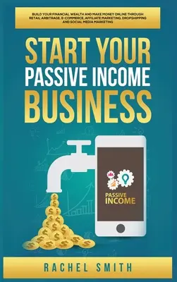 Start Your Passive Income Business: Construiește-ți bogăția financiară și fă bani online prin arbitraj de vânzare cu amănuntul, comerț electronic, marketing afiliat, picături - Start Your Passive Income Business: Build Your Financial Wealth and Make Money Online through Retail Arbitrage, E-Commerce, Affiliate Marketing, Drops