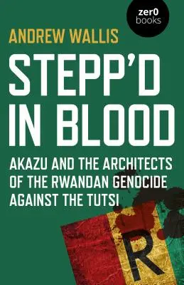 Stepp'd in Blood: Akazu și arhitecții genocidului rwandez împotriva tutsi - Stepp'd in Blood: Akazu and the Architects of the Rwandan Genocide Against the Tutsi