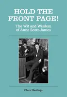 Țineți prima pagină!: The Wit and Wisdom of Anne Scott-James - Hold the Front Page!: The Wit and Wisdom of Anne Scott-James