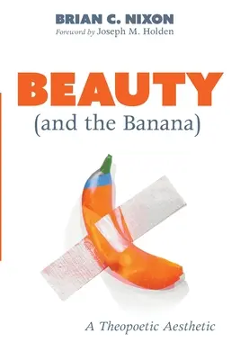 Beauty (and the Banana): O estetică teopoetică - Beauty (and the Banana): A Theopoetic Aesthetic