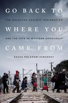 Întoarceți-vă de unde ați venit: Reacția împotriva imigrației și soarta democrației occidentale - Go Back to Where You Came from: The Backlash Against Immigration and the Fate of Western Democracy
