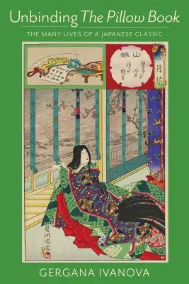 Dezlegarea cărții de perne: Numeroasele vieți ale unui clasic japonez - Unbinding the Pillow Book: The Many Lives of a Japanese Classic