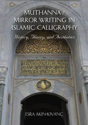 Muthanna / Mirror Writing in Islamic Calligraphy: Istorie, teorie și estetică - Muthanna / Mirror Writing in Islamic Calligraphy: History, Theory, and Aesthetics