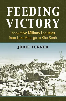 Alimentarea victoriei: Logistică militară inovatoare de la Lake George la Khe Sanh - Feeding Victory: Innovative Military Logistics from Lake George to Khe Sanh