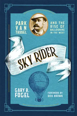 Sky Rider: Park Van Tassel și ascensiunea balonismului în Occident (Park Van Tassel and the Rise of Ballooning in the West) - Sky Rider: Park Van Tassel and the Rise of Ballooning in the West