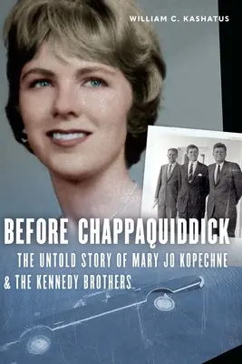 Înainte de Chappaquiddick: Povestea neștiută a lui Mary Jo Kopechne și a fraților Kennedy - Before Chappaquiddick: The Untold Story of Mary Jo Kopechne and the Kennedy Brothers
