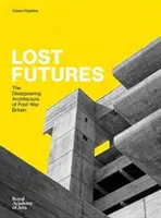 Lost Futures - Arhitectura dispărută a Marii Britanii postbelice - Lost Futures - The Disappearing Architecture of Post-War Britain
