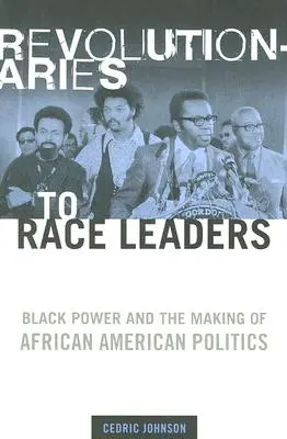 Revolutionaries to Race Leaders: Black Power and the Making of African American Politics