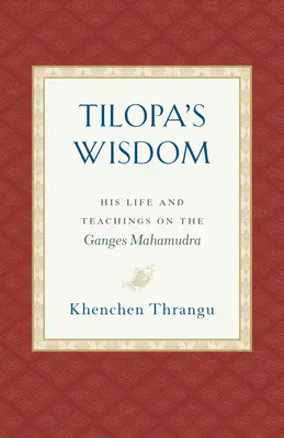 Înțelepciunea lui Tilopa: Viața și învățăturile sale despre Gange Mahamudra - Tilopa's Wisdom: His Life and Teachings on the Ganges Mahamudra