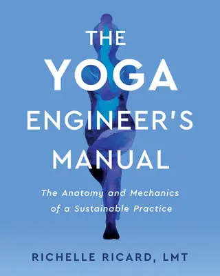 Manualul inginerului de yoga: Anatomia și mecanica unei practici durabile - The Yoga Engineer's Manual: The Anatomy and Mechanics of a Sustainable Practice