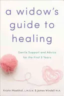 A Widow's Guide to Healing: Sprijin și sfaturi blânde pentru primii 5 ani - A Widow's Guide to Healing: Gentle Support and Advice for the First 5 Years