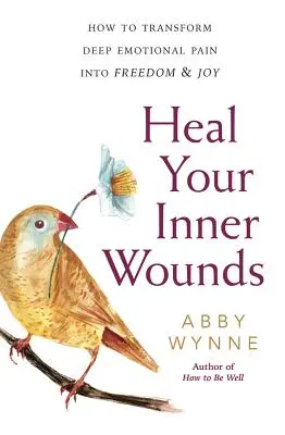 Vindecă-ți rănile interioare: Cum să transformi durerea emoțională profundă în libertate și bucurie - Heal Your Inner Wounds: How to Transform Deep Emotional Pain Into Freedom & Joy