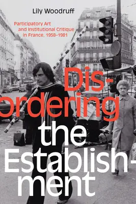 Dezordonarea instituției: Artă participativă și critică instituțională în Franța, 1958-1981 - Disordering the Establishment: Participatory Art and Institutional Critique in France, 1958-1981