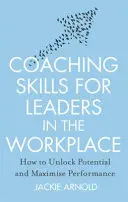 Coaching Skills for Leaders in the Workplace, Revised Edition - Cum să deblochezi potențialul și să maximizezi performanța - Coaching Skills for Leaders in the Workplace, Revised Edition - How to unlock potential and maximise performance