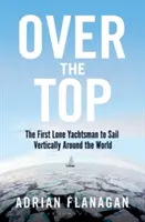 Over the Top: Primul navigator solitar care a navigat vertical în jurul lumii - Over the Top: The First Lone Yachtsman to Sail Vertically Around the World