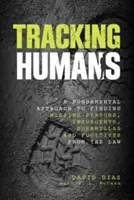 Urmărirea oamenilor: O abordare fundamentală pentru a găsi persoane dispărute, insurgenți, gherile și fugari de lege - Tracking Humans: A Fundamental Approach To Finding Missing Persons, Insurgents, Guerrillas, And Fugitives From The Law