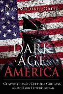 Dark Age America: Schimbările climatice, colapsul cultural și viitorul greu care ne așteaptă - Dark Age America: Climate Change, Cultural Collapse, and the Hard Future Ahead
