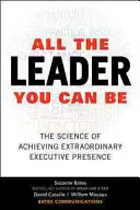 Tot liderul pe care îl poți fi: Știința obținerii unei prezențe executive extraordinare - All the Leader You Can Be: The Science of Achieving Extraordinary Executive Presence
