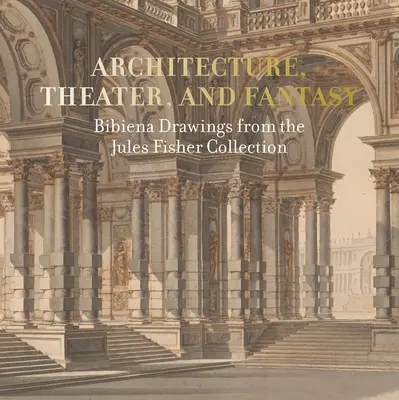 Arhitectură, teatru și fantezie: Desene bibiene din colecția Jules Fisher - Architecture, Theater, and Fantasy: Bibiena Drawings from the Jules Fisher Collection