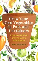Grow Your Own Vegetables in Pots and Containers: Un ghid practic pentru cultivarea alimentelor în spații mici - Grow Your Own Vegetables in Pots and Containers: A Practical Guide to Growing Food in Small Spaces