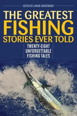 The Greatest Fishing Stories Ever Told: Douăzeci și opt de povești de pescuit de neuitat - The Greatest Fishing Stories Ever Told: Twenty-Eight Unforgettable Fishing Tales