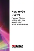 How to Go Digital: Înțelepciune practică pentru a vă ajuta să conduceți transformarea digitală a organizației dumneavoastră - How to Go Digital: Practical Wisdom to Help Drive Your Organization's Digital Transformation