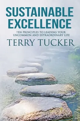 Excelență durabilă: Zece principii pentru a-ți conduce viața neobișnuită și extraordinară - Sustainable Excellence: Ten Principles To Leading Your Uncommon And Extraordinary Life