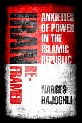 Iran Reframed: Anxietatea puterii în Republica Islamică - Iran Reframed: Anxieties of Power in the Islamic Republic