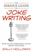 Ghid serios de scriere a glumelor: Cum să spui ceva amuzant despre orice - Serious Guide to Joke Writing: How to Say Something Funny about Anything