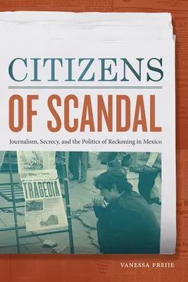 Citizens of Scandal: Journalism, Secrecy, and the Politics of Reckongeting in Mexico (Jurnalism, secret și politica socotelii în Mexic) - Citizens of Scandal: Journalism, Secrecy, and the Politics of Reckoning in Mexico