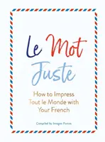 Le Mot Juste: Cum să impresionezi Tout Le Monde cu franceza ta - Le Mot Juste: How to Impress Tout Le Monde with Your French