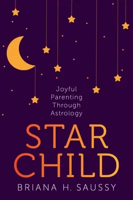 Copilul stelelor: Joia de a fi părinte prin astrologie - Star Child: Joyful Parenting Through Astrology