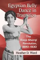 Dansul din buric egiptean în tranziție: Revoluția Raqs Sharqi, 1890-1930 - Egyptian Belly Dance in Transition: The Raqs Sharqi Revolution, 1890-1930