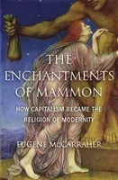 Farmecele lui Mammon: Cum a devenit capitalismul religia modernității - The Enchantments of Mammon: How Capitalism Became the Religion of Modernity