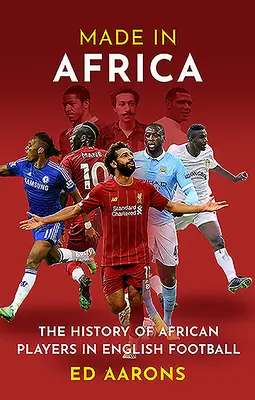 Made in Africa: The History of African Players in English Football (Istoria jucătorilor africani în fotbalul englez) - Made in Africa: The History of African Players in English Football