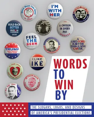 Cuvinte prin care să câștigi: Sloganuri, logo-uri și modele ale alegerilor prezidențiale din America (The Slogans, Logos, and Designs of America's Presidential Elections) - Words to Win by: The Slogans, Logos, and Designs of America's Presidential Elections