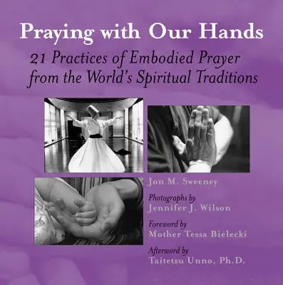 Rugându-ne cu mâinile noastre: Douăzeci și una de practici de rugăciune corporală din tradițiile spirituale ale lumii (Twenty-One Practices of Embodied Prayer from the World's Spiritual Traditions) - Praying with Our Hands: Twenty-One Practices of Embodied Prayer from the World's Spiritual Traditions