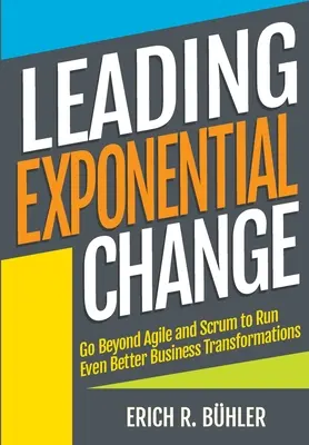 Conducerea schimbării exponențiale: Mergeți dincolo de Agile și Scrum pentru a derula transformări de afaceri și mai bune - Leading Exponential Change: Go beyond Agile and Scrum to run even better business transformations