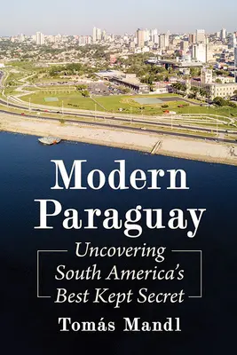 Paraguayul modern: Descoperirea celui mai bine păstrat secret al Americii de Sud - Modern Paraguay: Uncovering South America's Best Kept Secret