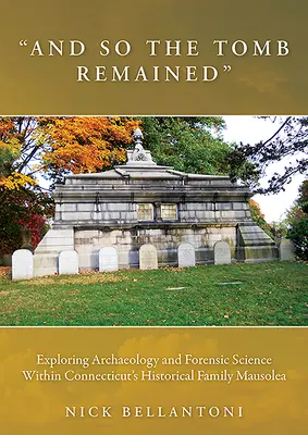 And So the Tomb Remained: Explorarea arheologiei și a criminalisticii în cadrul mausoleului istoric al familiei din Connecticut - And So the Tomb Remained: Exploring Archaeology and Forensic Science Within Connecticut's Historical Family Mausolea