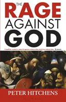 Furie împotriva lui Dumnezeu (Hitchens Peter (Jurnalist și comentator UK)) - Rage Against God (Hitchens Peter (Journalist and Commentator UK))