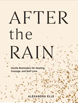 După ploaie: Amintiri blânde pentru vindecare, curaj și iubire de sine: Gentle Reminders for Healing, Courage, and Self-Love - After the Rain: Gentle Reminders for Healing, Courage, and Self-Love