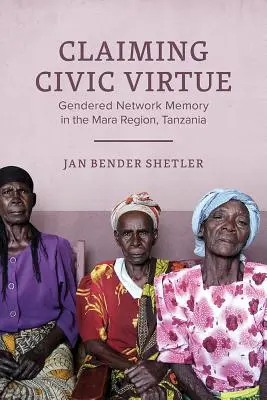 Claiming Civic Virtue - Gendered Network Memory în regiunea Mara, Tanzania - Claiming Civic Virtue - Gendered Network Memory in the Mara Region, Tanzania
