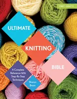 Biblia finală a tricotatului: O referință completă cu tehnici pas cu pas - Ultimate Knitting Bible: A Complete Reference with Step-By-Step Techniques
